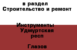  в раздел : Строительство и ремонт » Инструменты . Удмуртская респ.,Глазов г.